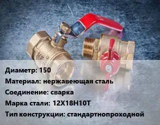 Кран металлический 150 нержавеющая сталь сварка Сталь: 12Х18Н10Т стандартнопроходной